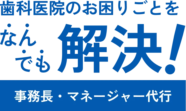 歯科医院のお困りごとをなんでも解決!事務長・マネージャー代行